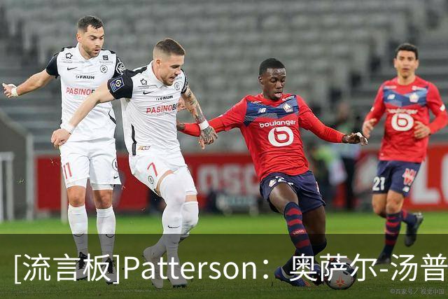 [流言板]Patterson：奥萨尔-汤普森重摔后一瘸一拐走回更衣室